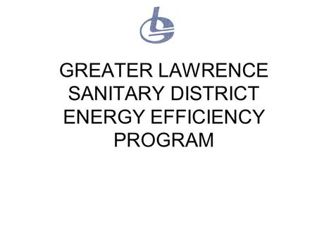 GREATER LAWRENCE SANITARY DISTRICT ENERGY EFFICIENCY PROGRAM.