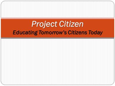 Project Citizen Educating Tomorrow’s Citizens Today.