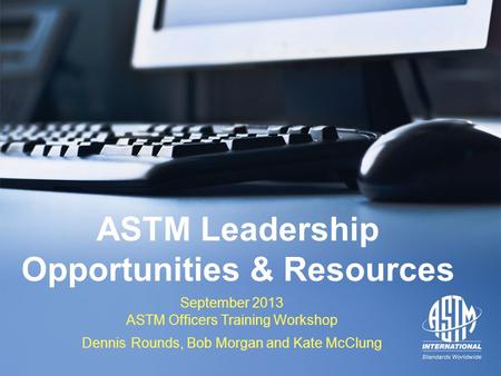 September 2013 ASTM Officers Training Workshop September 2013 ASTM Officers Training Workshop ASTM Leadership Opportunities & Resources September 2013.