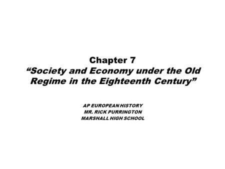 Chapter 7 “Society and Economy under the Old Regime in the Eighteenth Century” AP EUROPEAN HISTORY MR. RICK PURRINGTON MARSHALL HIGH SCHOOL.