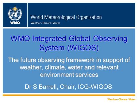 WMO WMO Integrated Global Observing System (WIGOS) The future observing framework in support of weather, climate, water and relevant environment services.