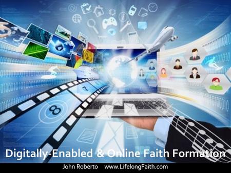 Digitally-Enabled & Online Faith Formation John Roberto www.LifelongFaith.com.