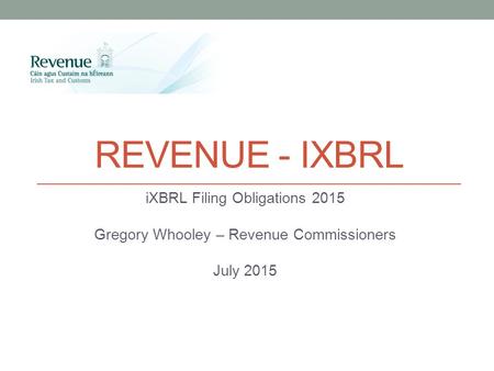 REVENUE - IXBRL iXBRL Filing Obligations 2015 Gregory Whooley – Revenue Commissioners July 2015.