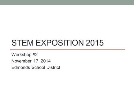 STEM EXPOSITION 2015 Workshop #2 November 17, 2014 Edmonds School District.