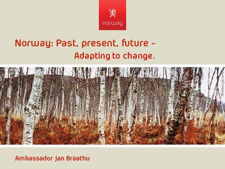 Norway: Past, present, future - Adapting to change. Ambassador Jan Braathu.