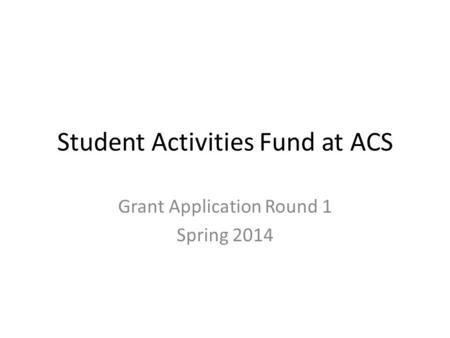 Student Activities Fund at ACS Grant Application Round 1 Spring 2014.