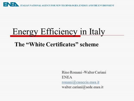 Energy Efficiency in Italy Rino Romani -Walter Cariani ENEA  ITALIAN NATIONAL AGENCY FOR NEW TECHNOLOGIES,
