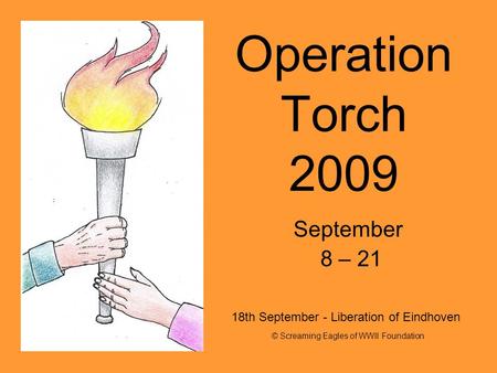 Operation Torch 2009 September 8 – 21 © Screaming Eagles of WWII Foundation 18th September - Liberation of Eindhoven.