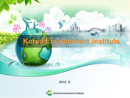 Korea Environment Institute 2012. 8.. KEI Introduction Government-sponsored research institute, under the Prime Minster’s office involved in policy development.