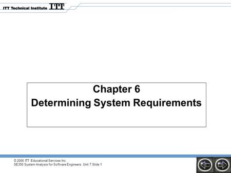© 2006 ITT Educational Services Inc. SE350 System Analysis for Software Engineers: Unit 7 Slide 1 Chapter 6 Determining System Requirements.
