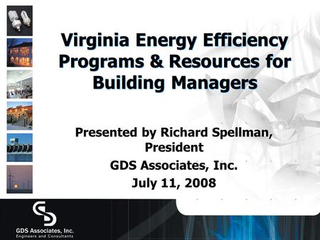 Virginia Energy Efficiency Programs & Resources for Building Managers Presented by Richard Spellman, President GDS Associates, Inc. July 11, 2008.