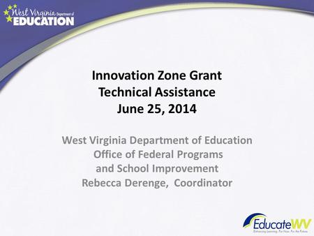 West Virginia Department of Education Office of Federal Programs and School Improvement Rebecca Derenge, Coordinator Innovation Zone Grant Technical Assistance.
