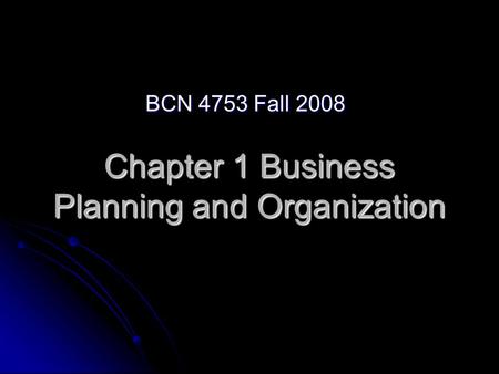 Chapter 1 Business Planning and Organization BCN 4753 Fall 2008.