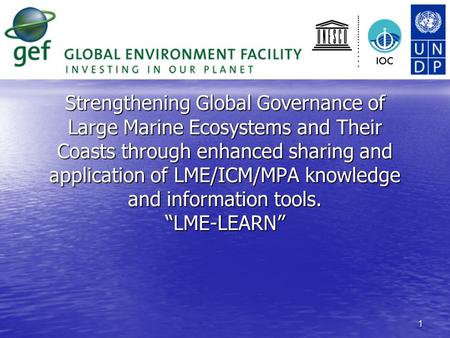1 Strengthening Global Governance of Large Marine Ecosystems and Their Coasts through enhanced sharing and application of LME/ICM/MPA knowledge and information.