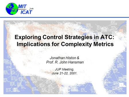 Exploring Control Strategies in ATC: Implications for Complexity Metrics Jonathan Histon & Prof. R. John Hansman JUP Meeting, June 21-22, 2001.