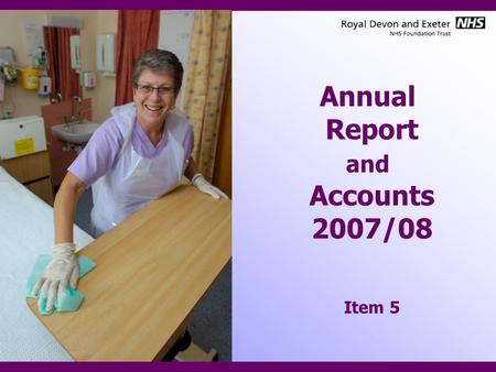 Annual Report and Accounts 2007/08 Item 5. Content Presentation of Annual Report –Key Facts about the RD&E –Key achievements –Key strategic priorities.