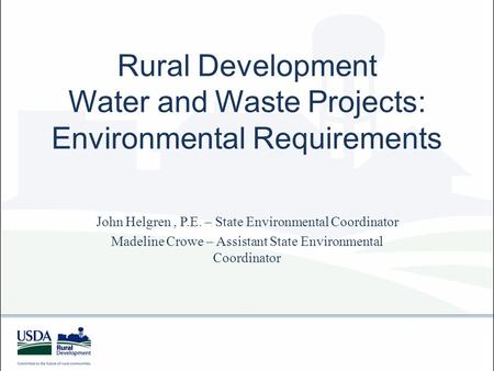 Rural Development Water and Waste Projects: Environmental Requirements John Helgren, P.E. – State Environmental Coordinator Madeline Crowe – Assistant.