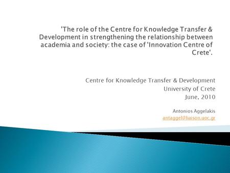 Centre for Knowledge Transfer & Development University of Crete June, 2010 Antonios Aggelakis