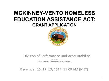 MCKINNEY-VENTO HOMELESS EDUCATION ASSISTANCE ACT: GRANT APPLICATION Division of Performance and Accountability Presenters: Valerie Todacheene, BIE McKinney-Vento.