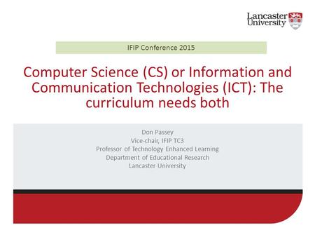 Computer Science (CS) or Information and Communication Technologies (ICT): The curriculum needs both Don Passey Vice-chair, IFIP TC3 Professor of Technology.