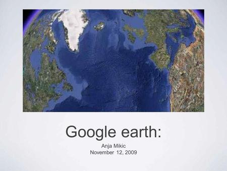 Google earth: Anja Mikic November 12, 2009. A 3D mapping program from Google that covers the entire globe from satellite images. - How does Google Earth.