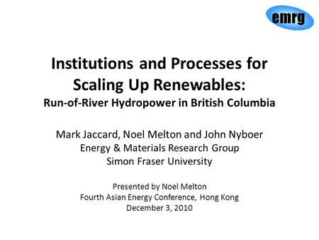 Institutions and Processes for Scaling Up Renewables: Run-of-River Hydropower in British Columbia Mark Jaccard, Noel Melton and John Nyboer Energy & Materials.