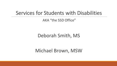 Services for Students with Disabilities AKA “the SSD Office” Deborah Smith, MS Michael Brown, MSW.
