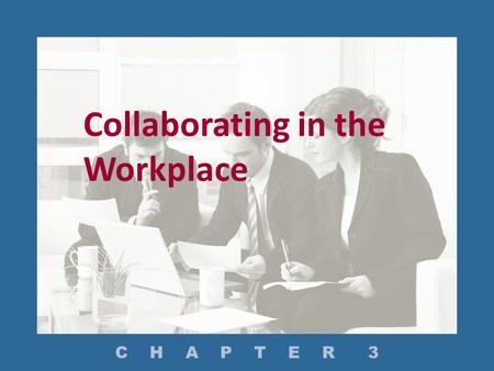 Collaborating in the Workplace C H A P T E R 3. In What Settings Do Employees Write Collaboratively? How Do You Manage a Project? How Do You Conduct Effective.