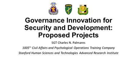 Governance Innovation for Security and Development: Proposed Projects SGT Charles N. Palmares 1005 th Civil Affairs and Psychological Operations Training.