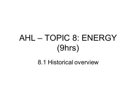AHL – TOPIC 8: ENERGY (9hrs) 8.1 Historical overview.