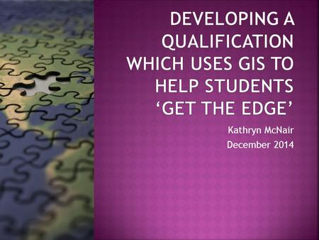 Kathryn McNair December 2014. Investigate the potential for enhanced student employability by using Geographical Information Systems as a tool for learning.