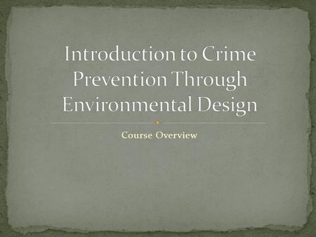 Course Overview. 1.Identify the types of environments that attract or discourage criminal behavior. 2.Define CPTED and describe its historical development.