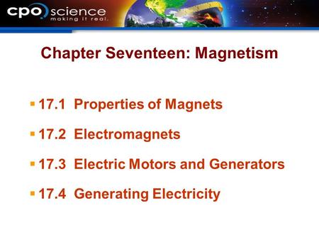 Chapter Seventeen: Magnetism  17.1 Properties of Magnets  17.2 Electromagnets  17.3 Electric Motors and Generators  17.4 Generating Electricity.