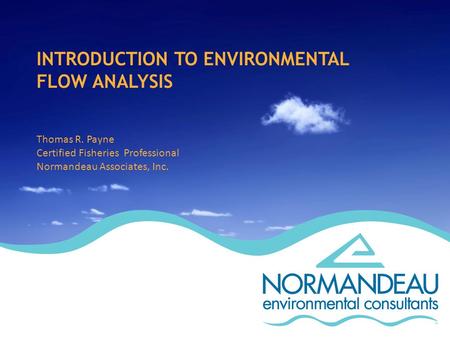 INTRODUCTION TO ENVIRONMENTAL FLOW ANALYSIS Thomas R. Payne Certified Fisheries Professional Normandeau Associates, Inc.