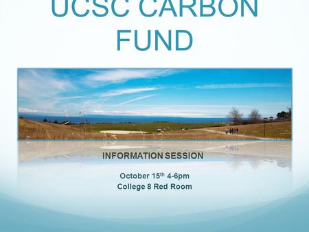 UCSC CARBON FUND October 15 th 4-6pm College 8 Red Room INFORMATION SESSION.