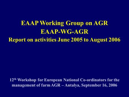 EAAP Working Group on AGR EAAP-WG-AGR Report on activities June 2005 to August 2006 12 th Workshop for European National Co-ordinators for the management.