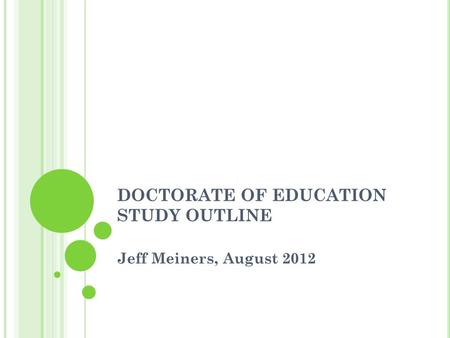 DOCTORATE OF EDUCATION STUDY OUTLINE Jeff Meiners, August 2012.