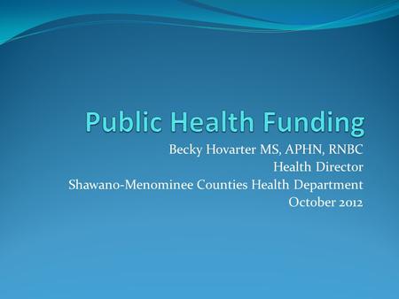 Becky Hovarter MS, APHN, RNBC Health Director Shawano-Menominee Counties Health Department October 2012.