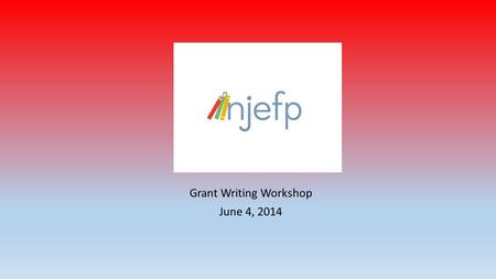 Grant Writing Workshop June 4, 2014. Research the grant-making organization’s mission and funding interests NOTES: Do not change or manipulate your idea.