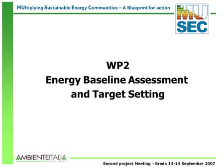 Second project Meeting - Breda 13-14 September 2007 MU ltiplying S ustainable E nergy C ommunities – A Blueprint for action WP2 Energy Baseline Assessment.