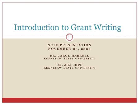 NCTE PRESENTATION NOVEMBER 20, 2009 DR. CAROL HARRELL KENNESAW STATE UNIVERSITY DR. JIM COPE KENNESAW STATE UNIVERSITY Introduction to Grant Writing.