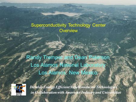 Randy Tremper and Dean Peterson Los Alamos National Laboratory Los Alamos, New Mexico Superconductivity Technology Center Overview Develop Energy Efficient.