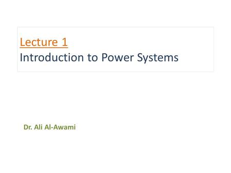 Lecture 1 Introduction to Power Systems Dr. Ali Al-Awami.