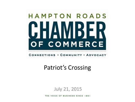 Patriot’s Crossing July 21, 2015. Bottom Line Up Front The Hampton Roads Chamber of Commerce is taking the lead on advancing and advocating for the Patriot’s.