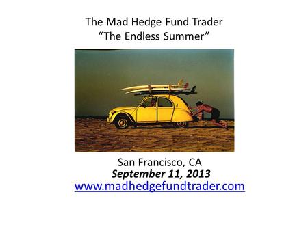 The Mad Hedge Fund Trader “The Endless Summer” San Francisco, CA September 11, 2013 www.madhedgefundtrader.com www.madhedgefundtrader.com.