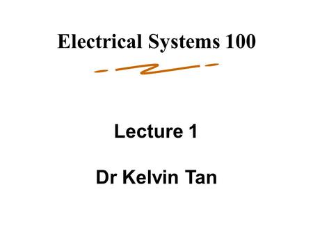 1 Lecture 1 Dr Kelvin Tan Electrical Systems 100.