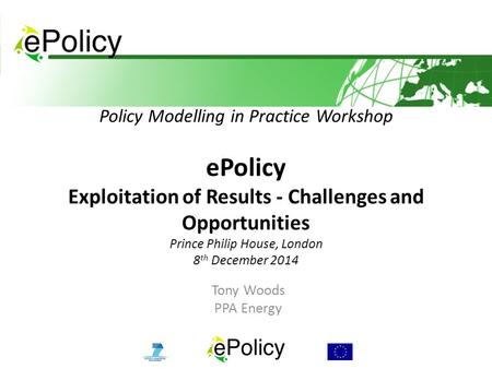 Policy Modelling in Practice Workshop ePolicy Exploitation of Results - Challenges and Opportunities Prince Philip House, London 8 th December 2014 Tony.
