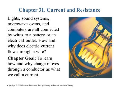 Copyright © 2008 Pearson Education, Inc., publishing as Pearson Addison-Wesley. Chapter 31. Current and Resistance Lights, sound systems, microwave ovens,