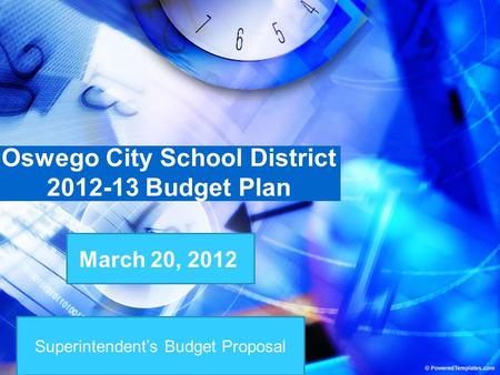 Superintendent’s Budget Proposal Oswego City School District 2012-13 Budget Plan March 20, 2012.