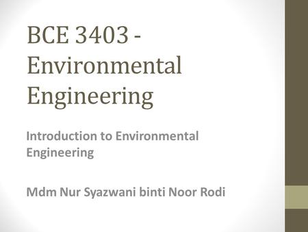 BCE 3403 - Environmental Engineering Introduction to Environmental Engineering Mdm Nur Syazwani binti Noor Rodi.